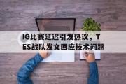 乐动网址-IG比赛延迟引发热议，TES战队发文回应技术问题
